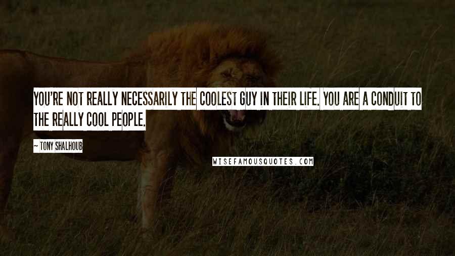 Tony Shalhoub Quotes: You're not really necessarily the coolest guy in their life. You are a conduit to the really cool people.