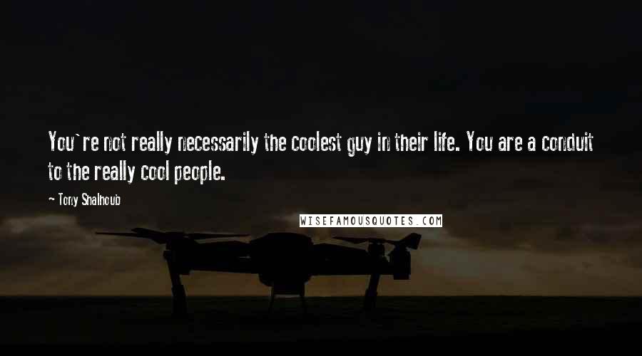 Tony Shalhoub Quotes: You're not really necessarily the coolest guy in their life. You are a conduit to the really cool people.