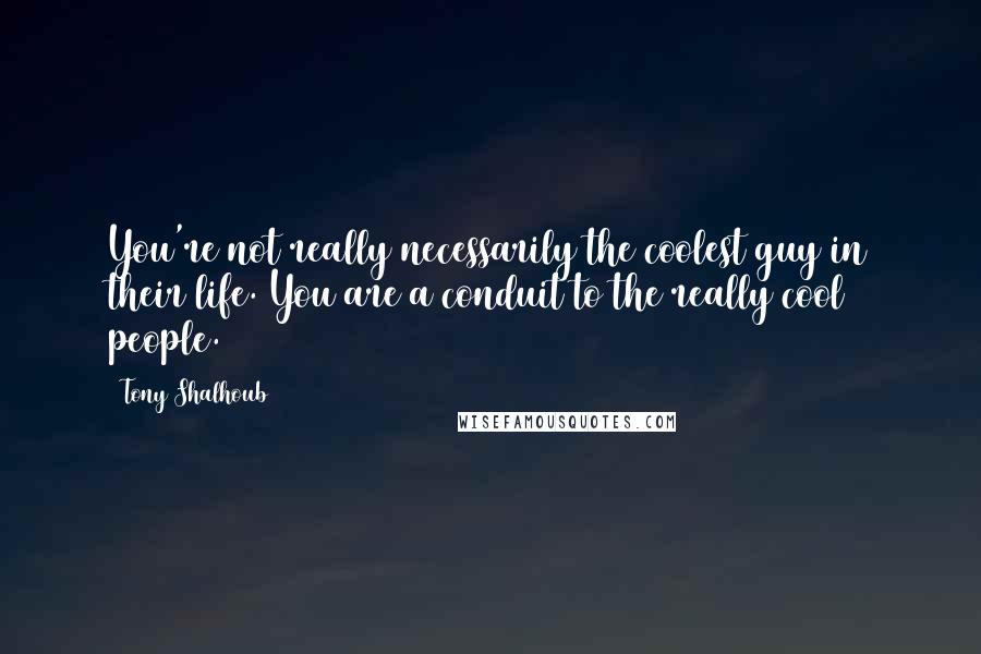 Tony Shalhoub Quotes: You're not really necessarily the coolest guy in their life. You are a conduit to the really cool people.