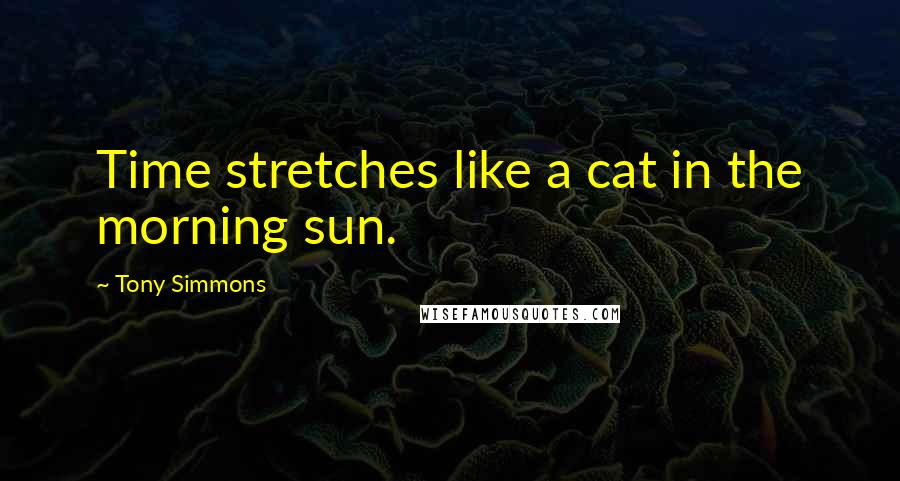 Tony Simmons Quotes: Time stretches like a cat in the morning sun.