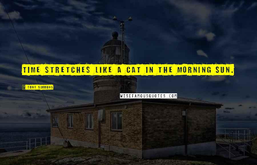 Tony Simmons Quotes: Time stretches like a cat in the morning sun.