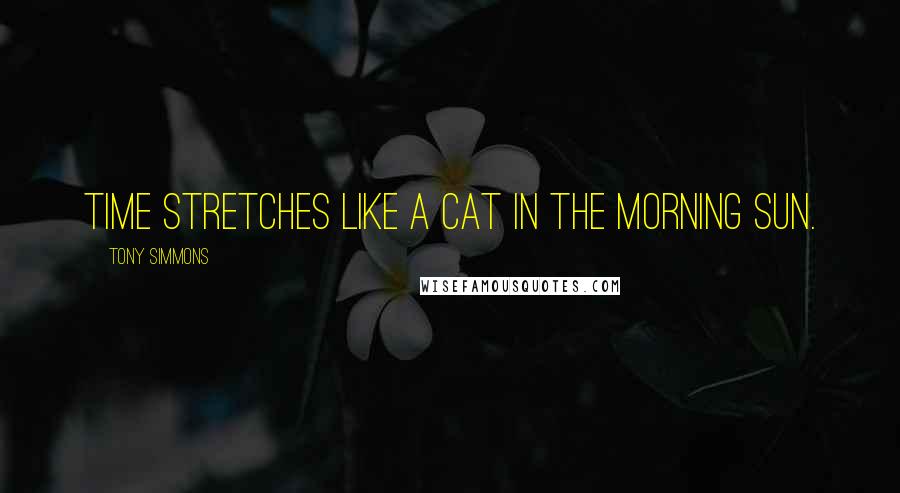 Tony Simmons Quotes: Time stretches like a cat in the morning sun.