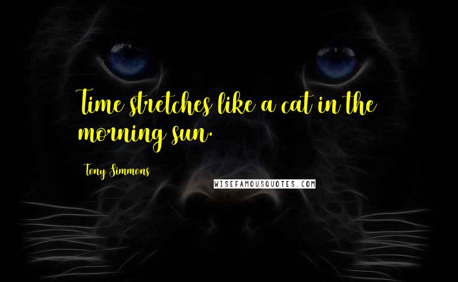 Tony Simmons Quotes: Time stretches like a cat in the morning sun.