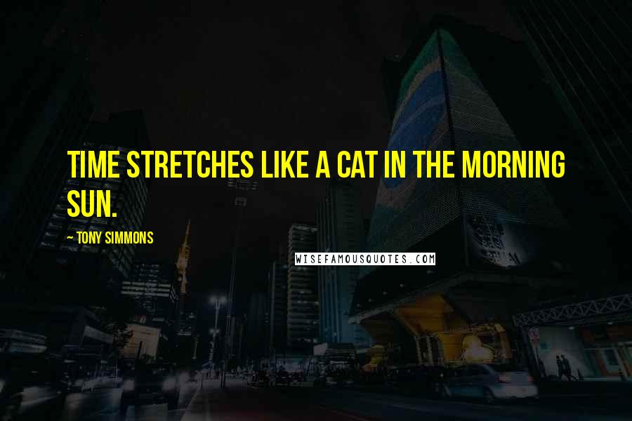 Tony Simmons Quotes: Time stretches like a cat in the morning sun.