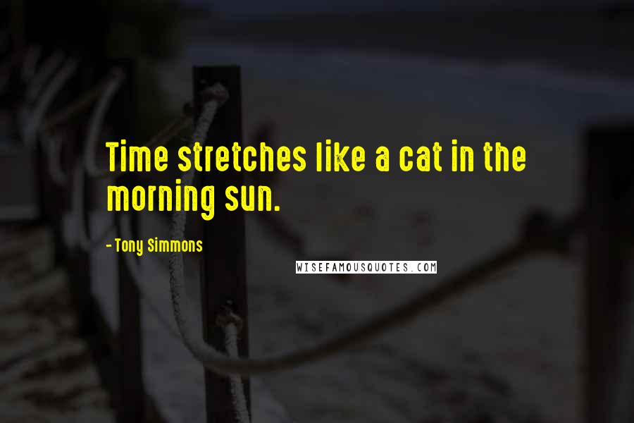Tony Simmons Quotes: Time stretches like a cat in the morning sun.