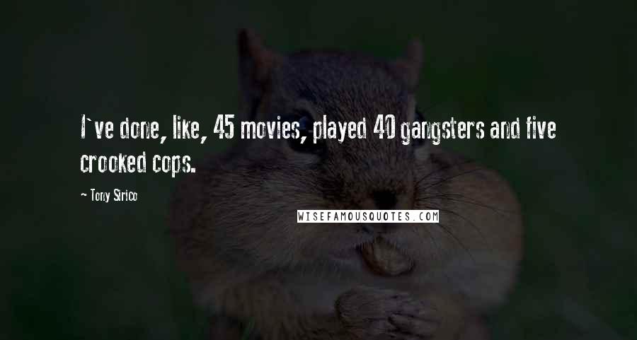 Tony Sirico Quotes: I've done, like, 45 movies, played 40 gangsters and five crooked cops.