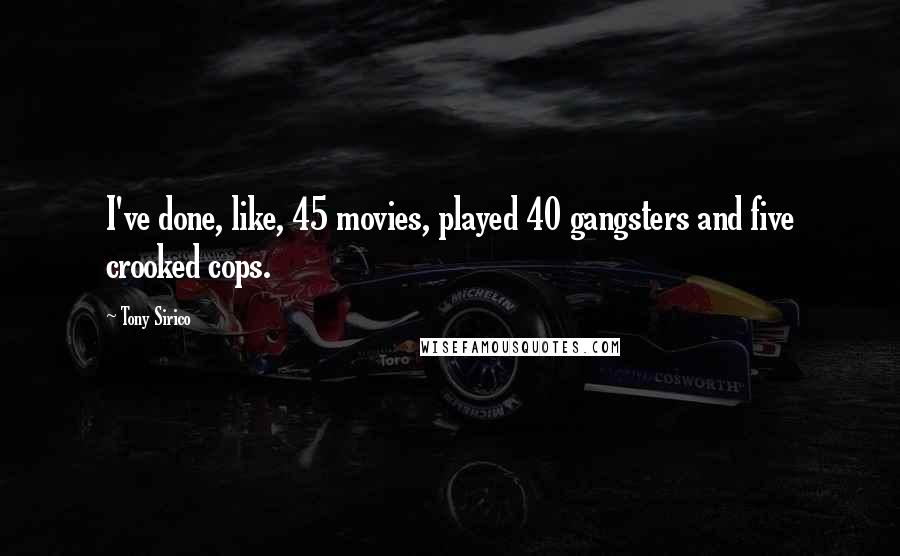 Tony Sirico Quotes: I've done, like, 45 movies, played 40 gangsters and five crooked cops.