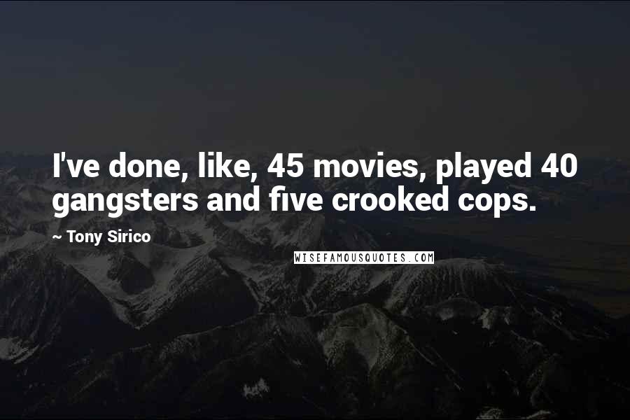 Tony Sirico Quotes: I've done, like, 45 movies, played 40 gangsters and five crooked cops.