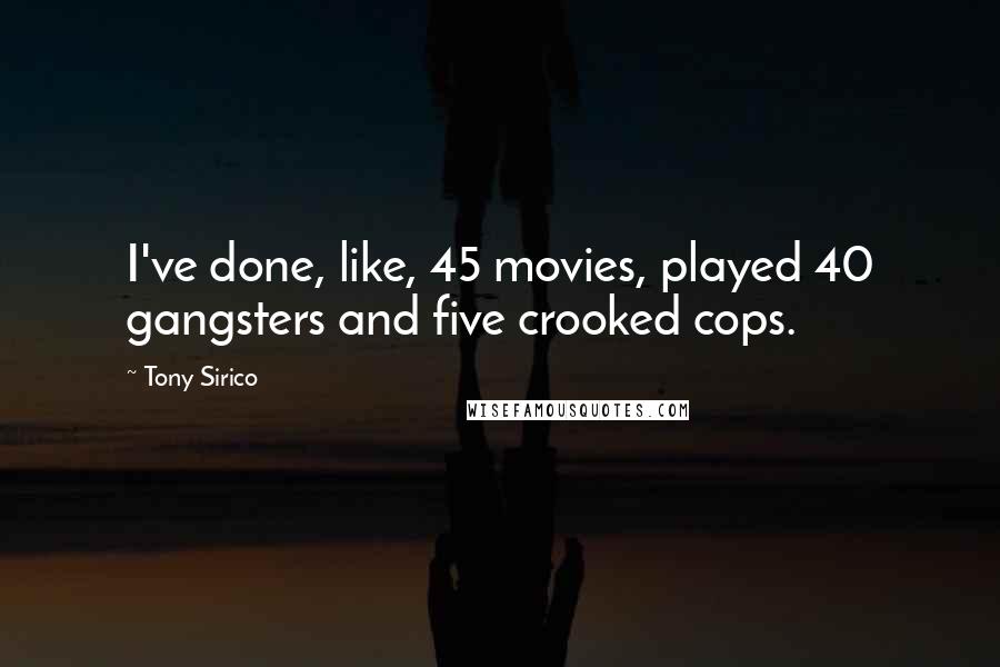 Tony Sirico Quotes: I've done, like, 45 movies, played 40 gangsters and five crooked cops.