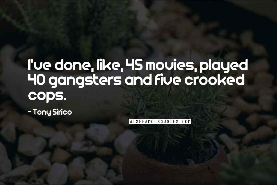 Tony Sirico Quotes: I've done, like, 45 movies, played 40 gangsters and five crooked cops.