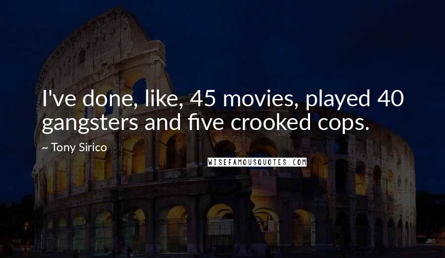 Tony Sirico Quotes: I've done, like, 45 movies, played 40 gangsters and five crooked cops.