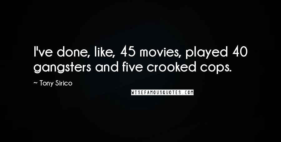 Tony Sirico Quotes: I've done, like, 45 movies, played 40 gangsters and five crooked cops.