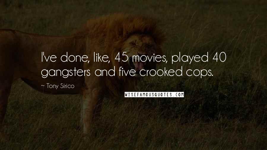 Tony Sirico Quotes: I've done, like, 45 movies, played 40 gangsters and five crooked cops.