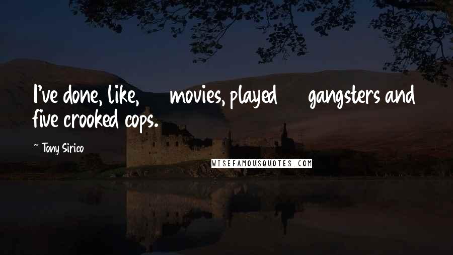 Tony Sirico Quotes: I've done, like, 45 movies, played 40 gangsters and five crooked cops.
