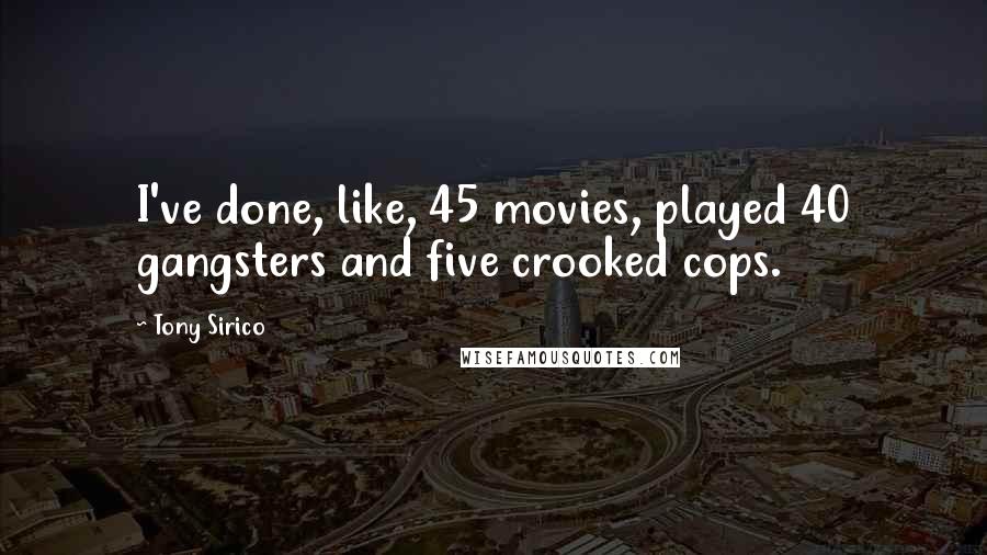 Tony Sirico Quotes: I've done, like, 45 movies, played 40 gangsters and five crooked cops.