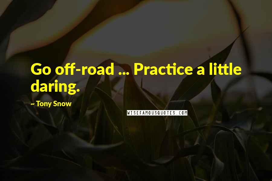 Tony Snow Quotes: Go off-road ... Practice a little daring.