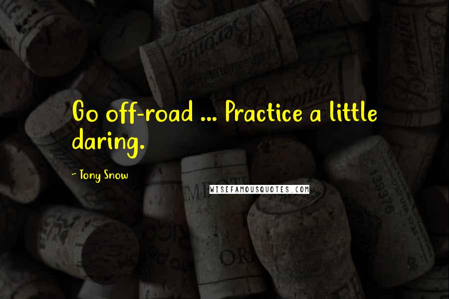 Tony Snow Quotes: Go off-road ... Practice a little daring.