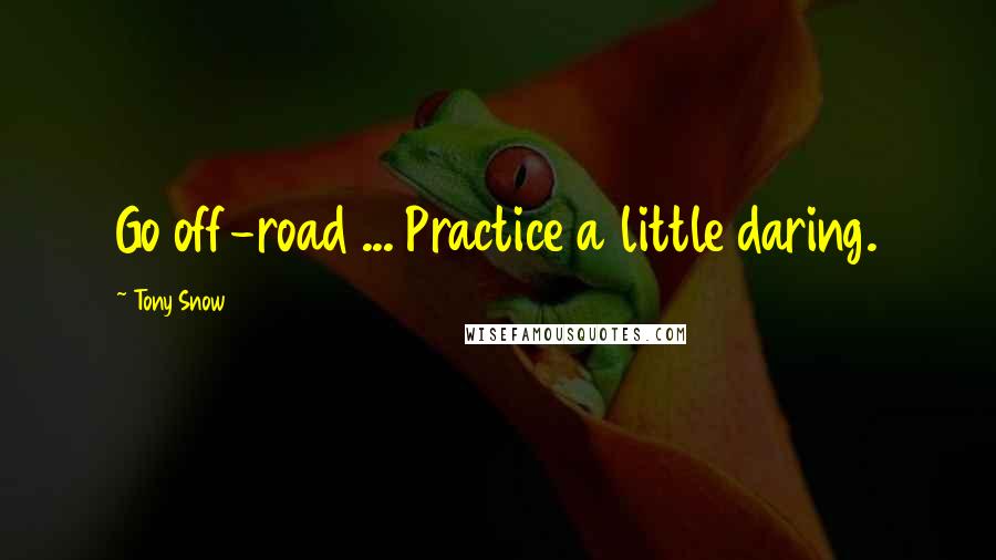 Tony Snow Quotes: Go off-road ... Practice a little daring.