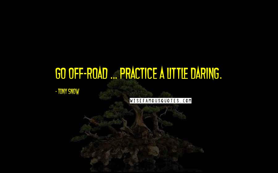 Tony Snow Quotes: Go off-road ... Practice a little daring.