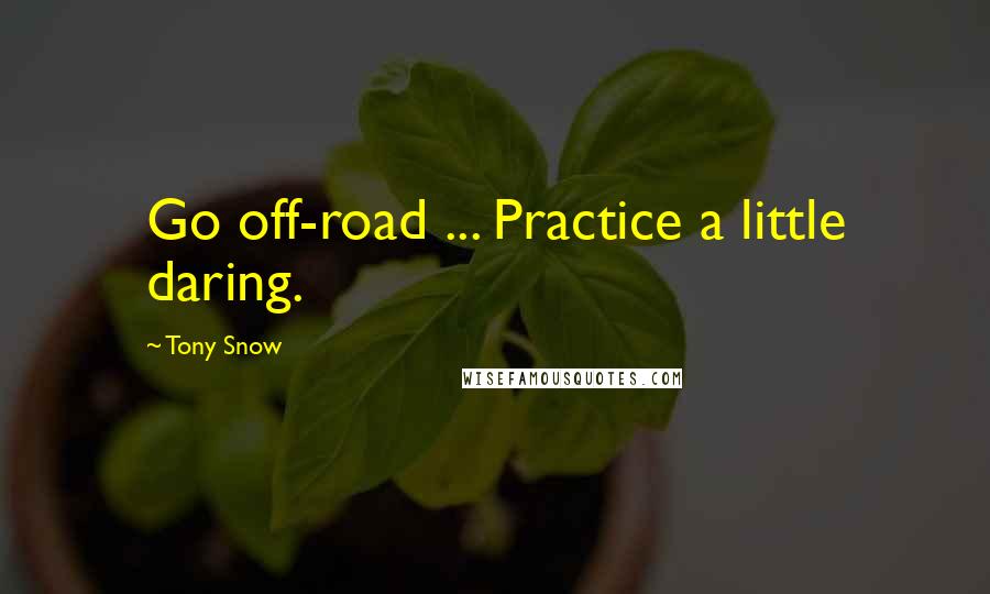 Tony Snow Quotes: Go off-road ... Practice a little daring.