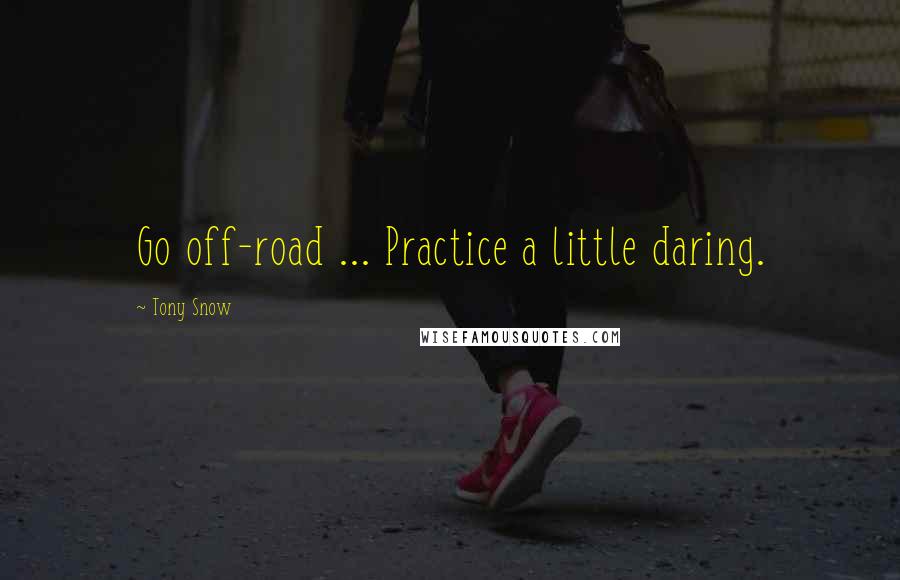 Tony Snow Quotes: Go off-road ... Practice a little daring.
