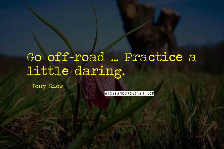 Tony Snow Quotes: Go off-road ... Practice a little daring.