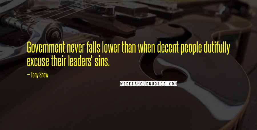 Tony Snow Quotes: Government never falls lower than when decent people dutifully excuse their leaders' sins.