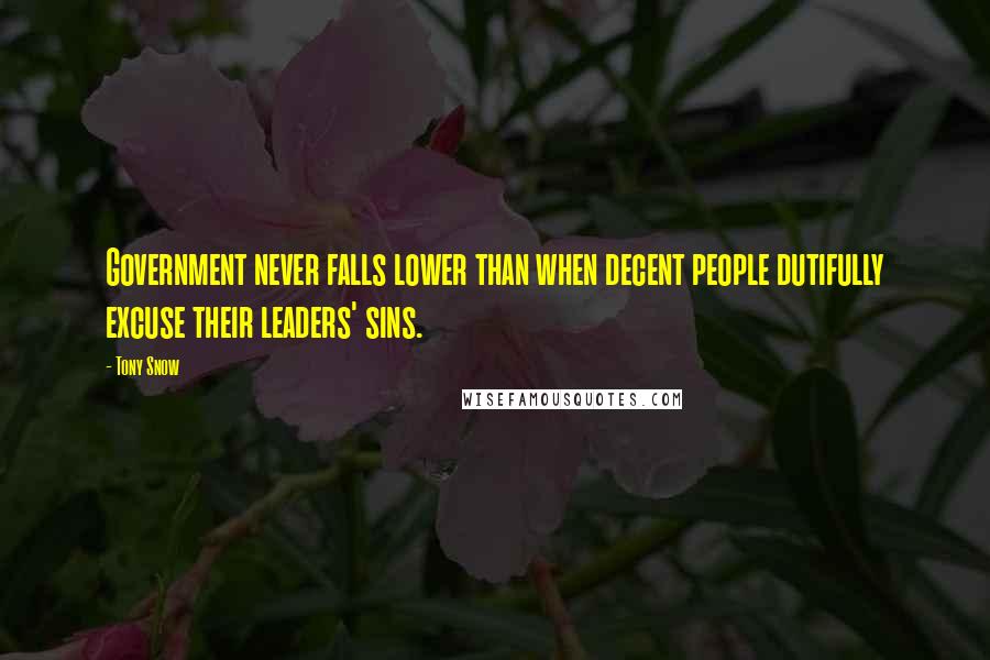 Tony Snow Quotes: Government never falls lower than when decent people dutifully excuse their leaders' sins.