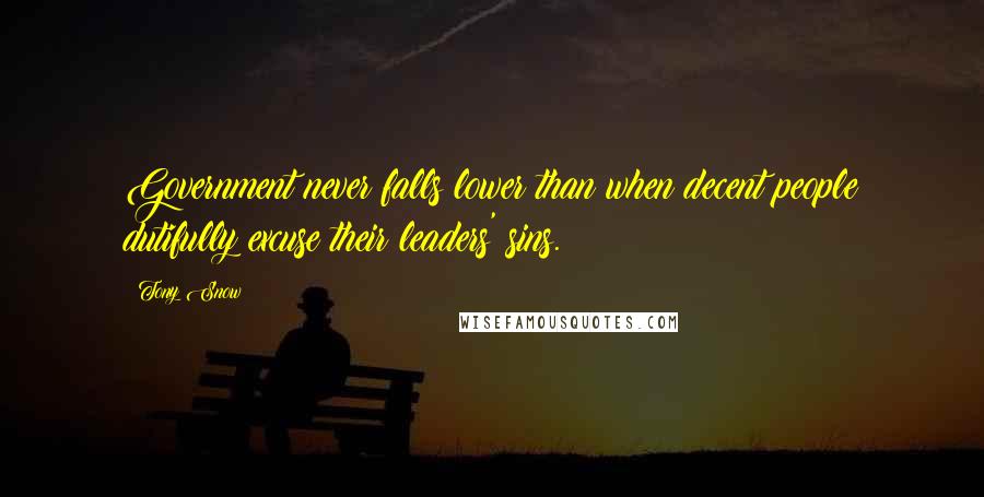 Tony Snow Quotes: Government never falls lower than when decent people dutifully excuse their leaders' sins.