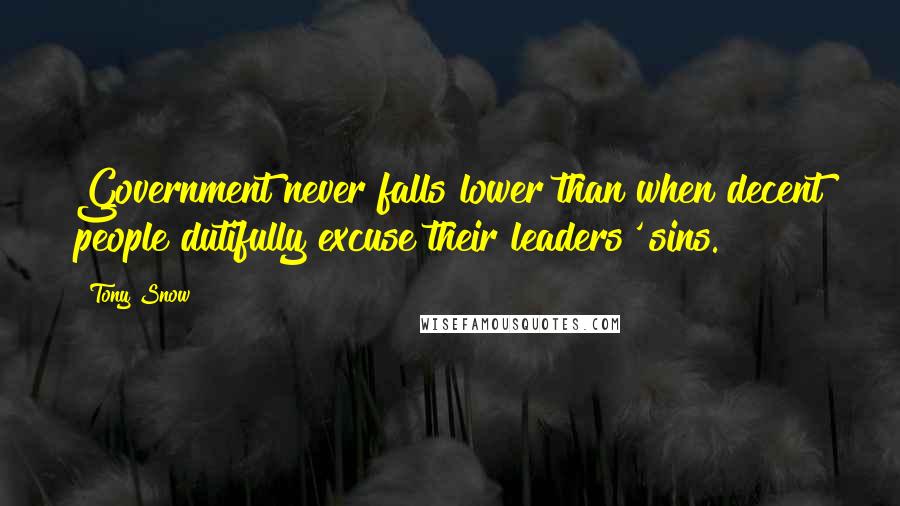 Tony Snow Quotes: Government never falls lower than when decent people dutifully excuse their leaders' sins.