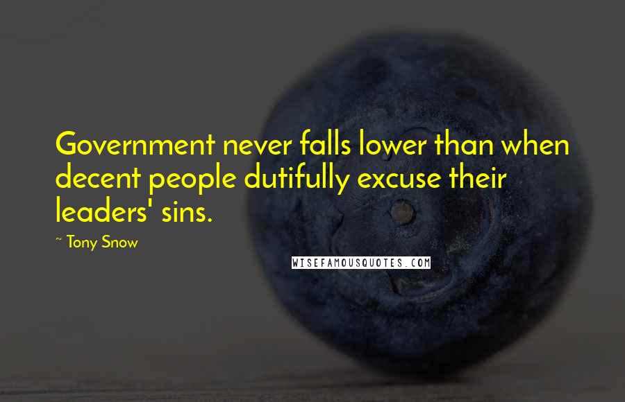 Tony Snow Quotes: Government never falls lower than when decent people dutifully excuse their leaders' sins.
