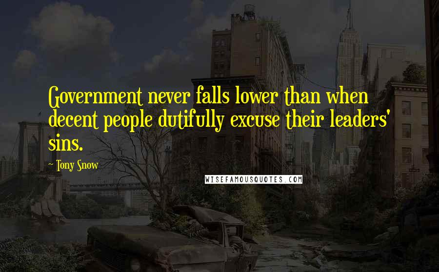 Tony Snow Quotes: Government never falls lower than when decent people dutifully excuse their leaders' sins.
