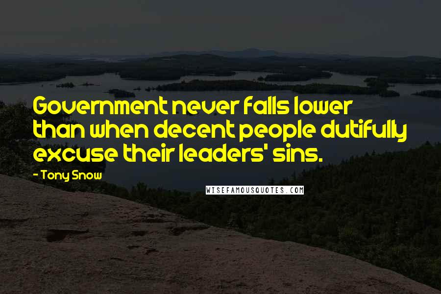 Tony Snow Quotes: Government never falls lower than when decent people dutifully excuse their leaders' sins.