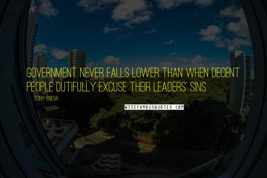 Tony Snow Quotes: Government never falls lower than when decent people dutifully excuse their leaders' sins.