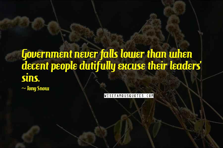 Tony Snow Quotes: Government never falls lower than when decent people dutifully excuse their leaders' sins.