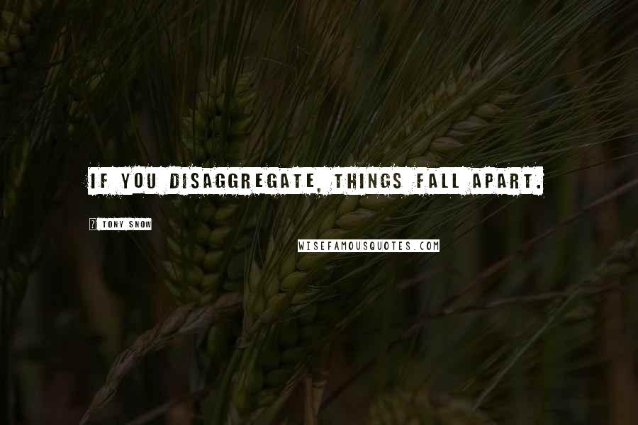 Tony Snow Quotes: If you disaggregate, things fall apart.
