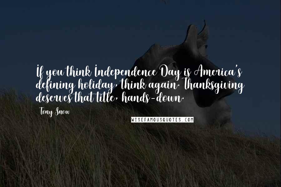 Tony Snow Quotes: If you think Independence Day is America's defining holiday, think again. Thanksgiving deserves that title, hands-down.