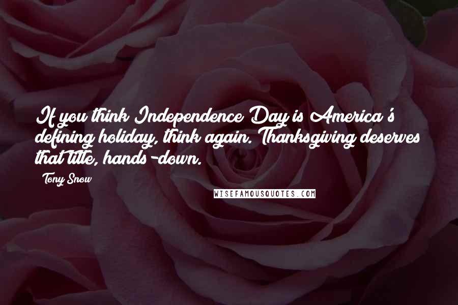Tony Snow Quotes: If you think Independence Day is America's defining holiday, think again. Thanksgiving deserves that title, hands-down.