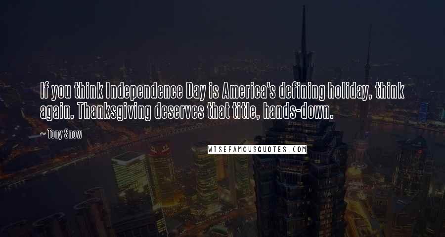 Tony Snow Quotes: If you think Independence Day is America's defining holiday, think again. Thanksgiving deserves that title, hands-down.