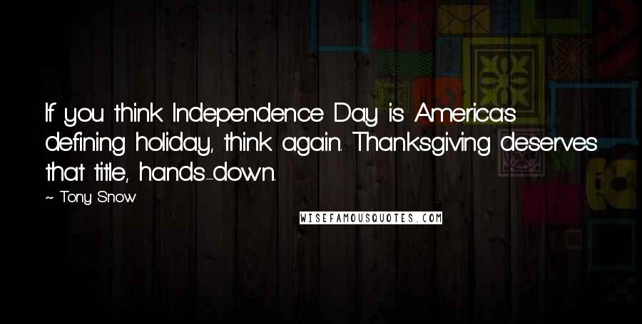 Tony Snow Quotes: If you think Independence Day is America's defining holiday, think again. Thanksgiving deserves that title, hands-down.