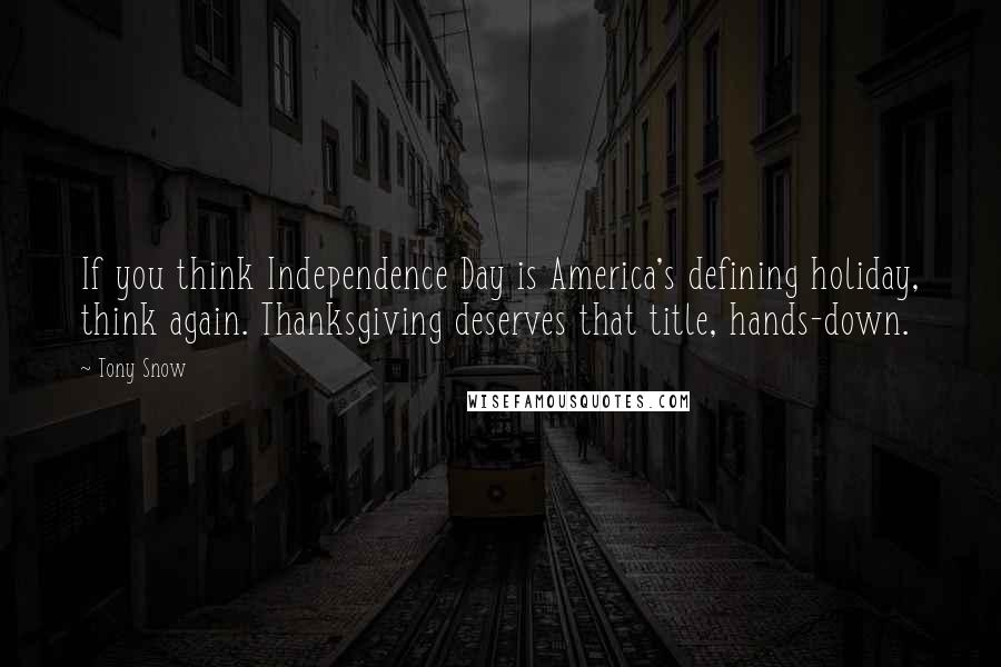 Tony Snow Quotes: If you think Independence Day is America's defining holiday, think again. Thanksgiving deserves that title, hands-down.