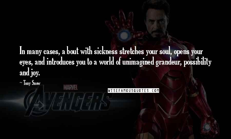 Tony Snow Quotes: In many cases, a bout with sickness stretches your soul, opens your eyes, and introduces you to a world of unimagined grandeur, possibility and joy.