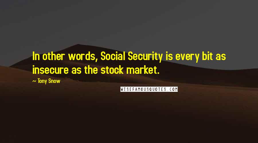 Tony Snow Quotes: In other words, Social Security is every bit as insecure as the stock market.