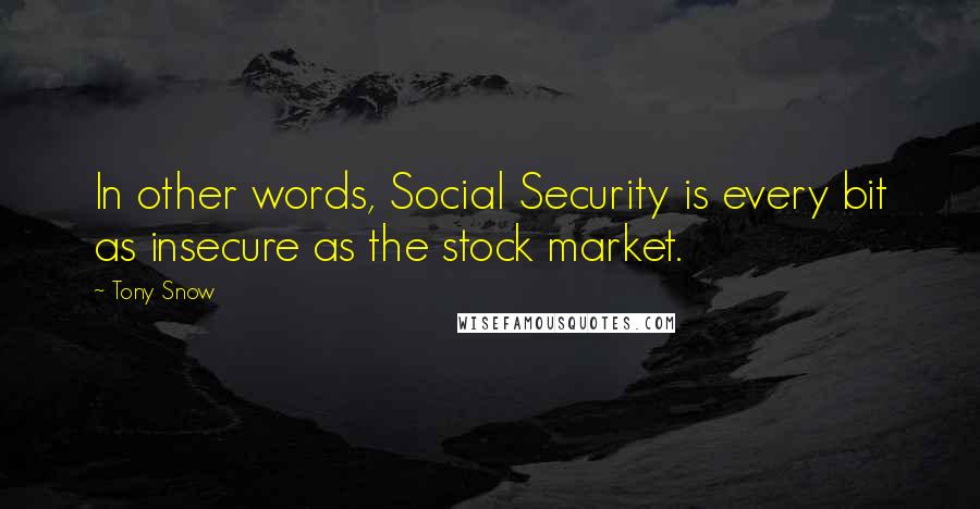 Tony Snow Quotes: In other words, Social Security is every bit as insecure as the stock market.