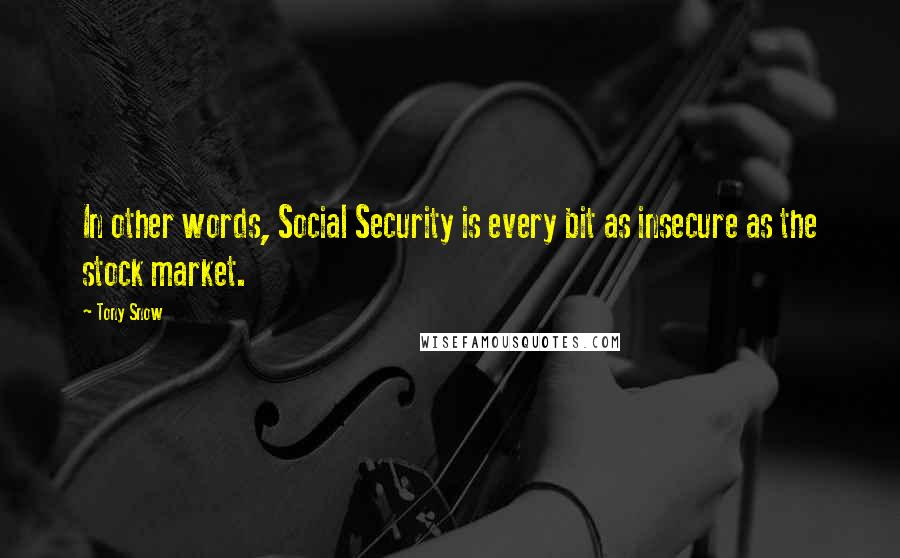 Tony Snow Quotes: In other words, Social Security is every bit as insecure as the stock market.