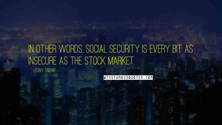 Tony Snow Quotes: In other words, Social Security is every bit as insecure as the stock market.