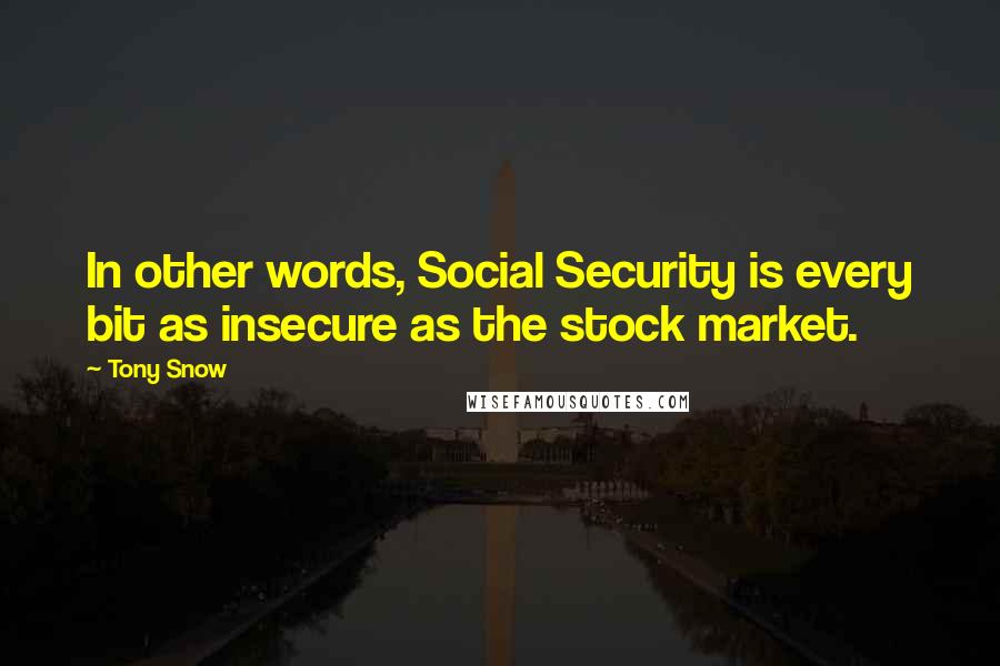 Tony Snow Quotes: In other words, Social Security is every bit as insecure as the stock market.