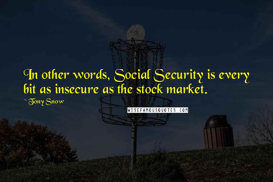 Tony Snow Quotes: In other words, Social Security is every bit as insecure as the stock market.