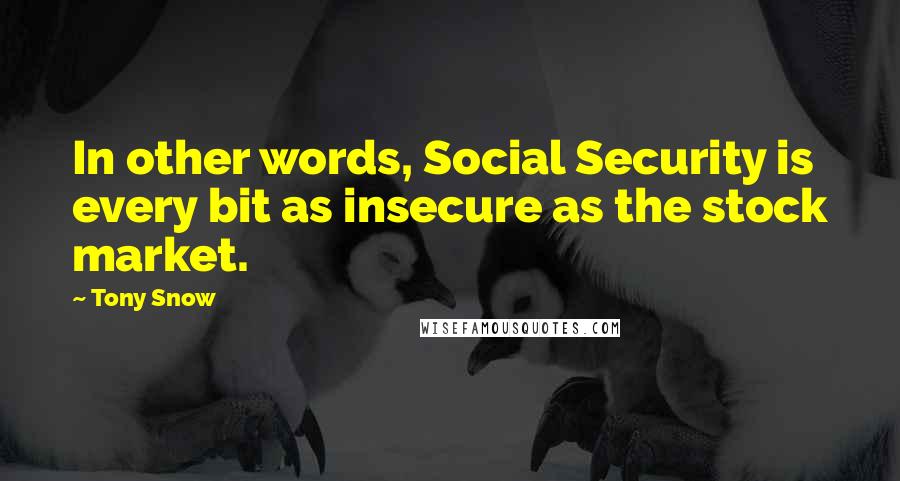 Tony Snow Quotes: In other words, Social Security is every bit as insecure as the stock market.