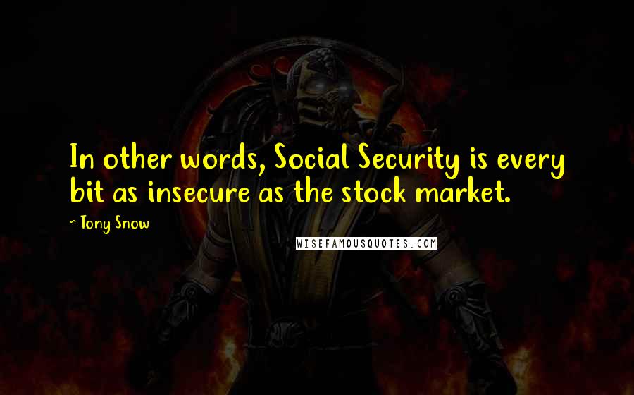 Tony Snow Quotes: In other words, Social Security is every bit as insecure as the stock market.